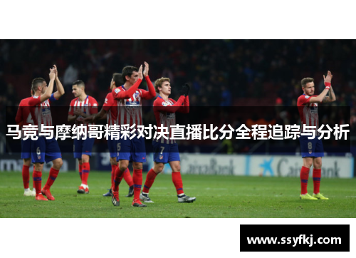 马竞与摩纳哥精彩对决直播比分全程追踪与分析
