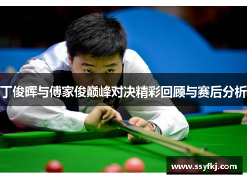 丁俊晖与傅家俊巅峰对决精彩回顾与赛后分析