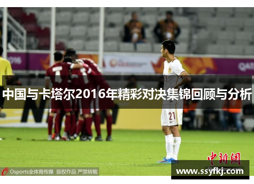 中国与卡塔尔2016年精彩对决集锦回顾与分析